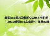 起亚kx5图片及报价2020上市时间（2019起亚kx5车身尺寸 你喜欢吗）