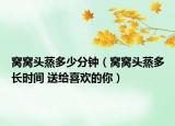 窝窝头蒸多少分钟（窝窝头蒸多长时间 送给喜欢的你）