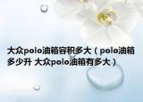 大众polo油箱容积多大（polo油箱多少升 大众polo油箱有多大）