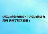 记忆力培训有用吗?（记忆力培训有用吗 快来了解了解吧）