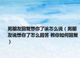 男朋友回复想你了该怎么说（男朋友说想你了怎么回答 教你如何回复）