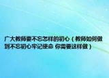 广大教师要不忘怎样的初心（教师如何做到不忘初心牢记使命 你需要这样做）