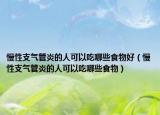 慢性支气管炎的人可以吃哪些食物好（慢性支气管炎的人可以吃哪些食物）