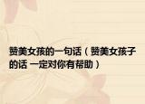 赞美女孩的一句话（赞美女孩子的话 一定对你有帮助）