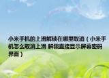 小米手机的上滑解锁在哪里取消（小米手机怎么取消上滑 解锁直接显示屏幕密码界面）