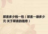 尿素多少钱一包（尿素一袋多少元 关于尿素的信息）