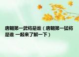 唐朝第一武将是谁（唐朝第一猛将是谁 一起来了解一下）