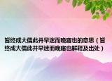 皆终成大儒此并早迷而晚寤也的意思（皆终成大儒此并早迷而晚寤也解释及出处）