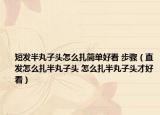 短发半丸子头怎么扎简单好看 步骤（直发怎么扎半丸子头 怎么扎半丸子头才好看）