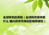 全球降息的原因（全球降息意味着什么 国内降息带来的影响有哪些）