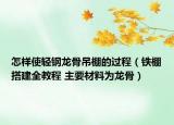 怎样使轻钢龙骨吊棚的过程（铁棚搭建全教程 主要材料为龙骨）