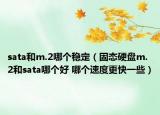 sata和m.2哪个稳定（固态硬盘m.2和sata哪个好 哪个速度更快一些）