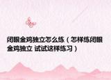 闭眼金鸡独立怎么练（怎样练闭眼金鸡独立 试试这样练习）