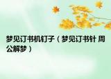 梦见订书机钉子（梦见订书针 周公解梦）