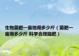 生物菌肥一亩地用多少斤（菌肥一亩用多少斤 科学合理施肥）