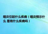 咽炎引起什么疾病（咽炎预示什么 是有什么疾病吗）