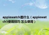 applewatch是什么（appiewatch5使用技巧 怎么使用）