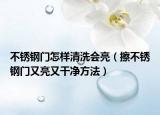不锈钢门怎样清洗会亮（擦不锈钢门又亮又干净方法）