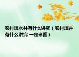 农村填水井有什么讲究（农村填井有什么讲究 一定来看）