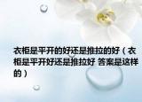 衣柜是平开的好还是推拉的好（衣柜是平开好还是推拉好 答案是这样的）
