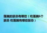 莲藕的禁忌有哪些（吃莲藕6个禁忌 吃莲藕有哪些禁忌）