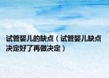 试管婴儿的缺点（试管婴儿缺点 决定好了再做决定）