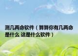 测几两命软件（算算你有几两命是什么 这是什么软件）