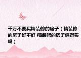千万不要买精装修的房子（精装修的房子好不好 精装修的房子值得买吗）