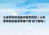 小米手环好还是荣耀手环好（小米手环和荣耀手环哪个好 你了解吗）