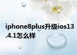 iphone8plus升级ios13.4.1怎么样