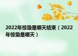 2022年惊蛰是哪天结束（2022年惊蛰是哪天）