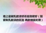 墙上是刷乳胶漆好还是刮瓷好（刮瓷和乳胶漆的区别 两款墙面处理）