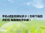 手机4虎影院网址多少（怎样下载四虎影院 电脑端和手机端）