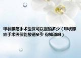 甲状腺癌手术医保可以报销多少（甲状腺癌手术医保能报销多少 你知道吗）