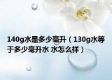140g水是多少毫升（130g水等于多少毫升水 水怎么样）