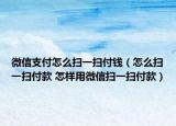 微信支付怎么扫一扫付钱（怎么扫一扫付款 怎样用微信扫一扫付款）