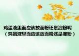 鸡蛋液里面应该放面粉还是淀粉呢（鸡蛋液里面应该放面粉还是淀粉）
