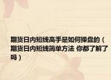 期货日内短线高手是如何操盘的（期货日内短线简单方法 你都了解了吗）