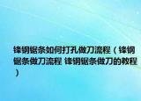 锋钢锯条如何打孔做刀流程（锋钢锯条做刀流程 锋钢锯条做刀的教程）