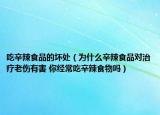 吃辛辣食品的坏处（为什么辛辣食品对治疗老伤有害 你经常吃辛辣食物吗）