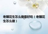老醋花生怎么做最好吃（老醋花生怎么做）