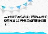 123号漂的怎么选择（浮漂123号的使用方法 123号鱼漂如何正确使用）