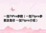 一加7tPro参数（一加7tpro参数及售价 一加7tpro介绍）