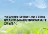小米6x锁屏显示时间怎么设置（时间锁屏怎么设置 小米6的时间锁屏方法和小米公司的简介）