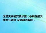 卫星天线锅安装步骤（小锅卫星天线怎么调试 安装调试教程）