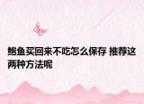 鲍鱼买回来不吃怎么保存 推荐这两种方法呢