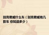 别克君威什么车（别克君威有几款车 你知道多少）