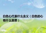 白色心代表什么含义（白色的心有什么意思）
