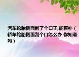 汽车轮胎侧面刮了个口子,能否补（轿车轮胎侧面刮个口怎么办 你知道吗）