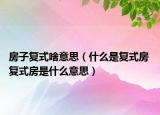 房子复式啥意思（什么是复式房 复式房是什么意思）
